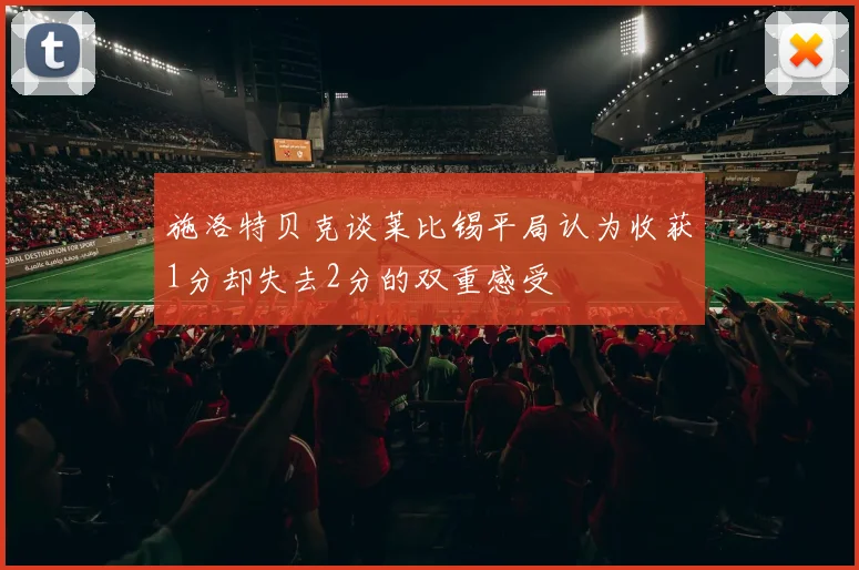 施洛特贝克谈莱比锡平局认为收获1分却失去2分的双重感受