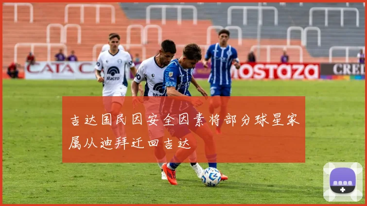 吉达国民因安全因素将部分球星家属从迪拜迁回吉达