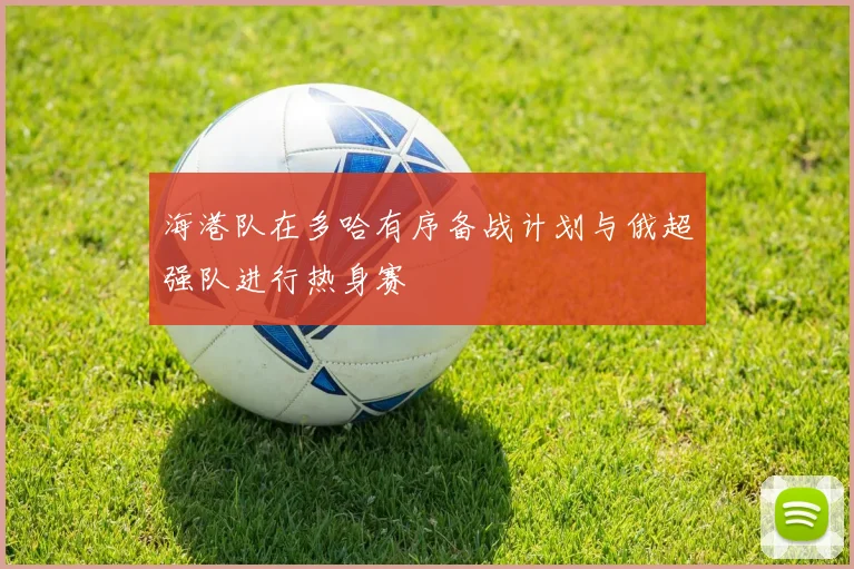 海港队在多哈有序备战计划与俄超强队进行热身赛