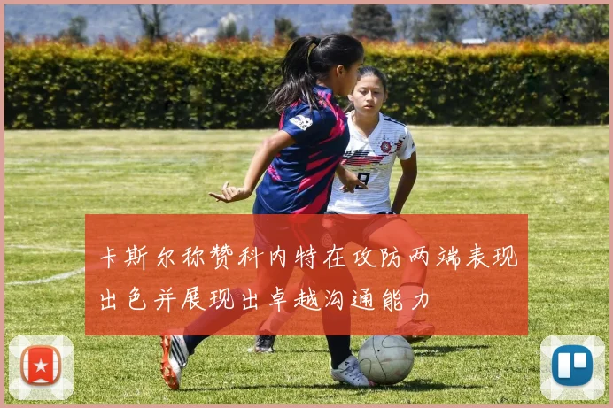 卡斯尔称赞科内特在攻防两端表现出色并展现出卓越沟通能力