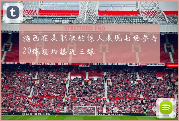梅西在美职联的惊人表现七场参与20球场均接近三球