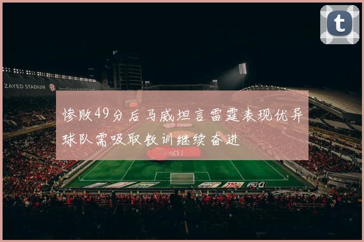 惨败49分后马威坦言雷霆表现优异球队需吸取教训继续奋进