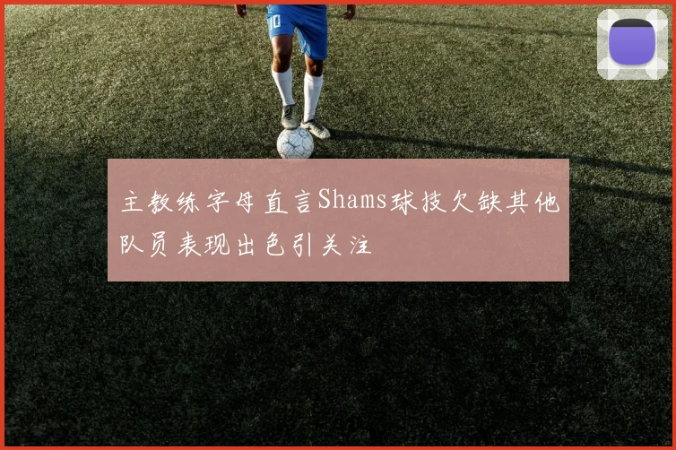 主教练字母直言Shams球技欠缺其他队员表现出色引关注