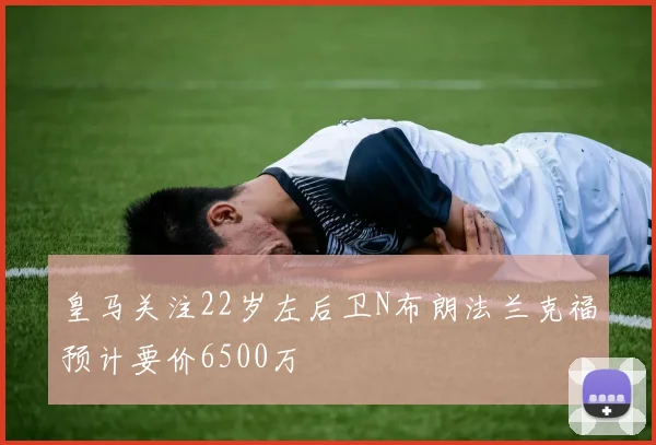皇马关注22岁左后卫N布朗法兰克福预计要价6500万