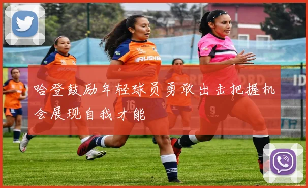 哈登鼓励年轻球员勇敢出击把握机会展现自我才能